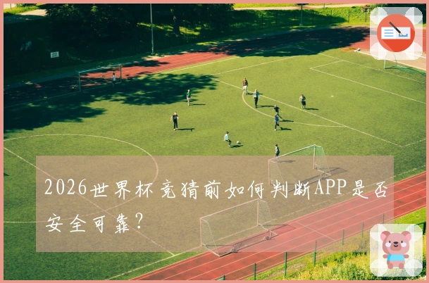 2026世界杯竞猜前如何判断APP是否安全可靠？
