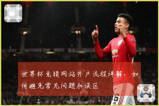 世界杯竞猜网站开户流程详解，如何避免常见问题和误区
